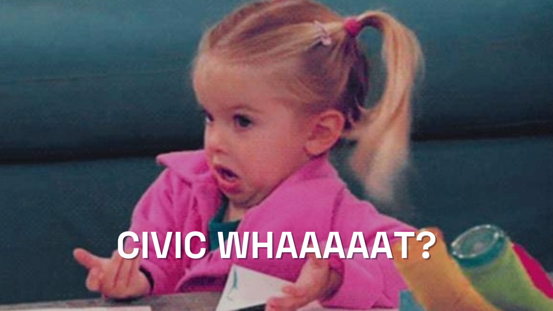 Meme of a child looking confused. The image text reads: Civic whaaaaat?